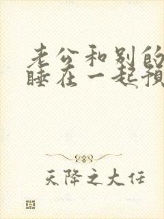 老公和别的女人睡在一起预示着什么