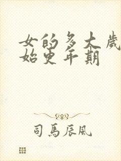 女的多大岁数开始更年期