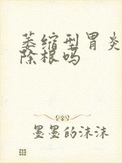 萎缩型胃炎能治除根吗