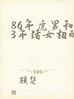 86年虎男和83年猪女相配婚姻如何