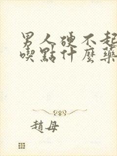 男人硬不起来 吃点什么药