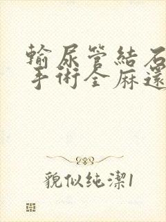 输尿管结石微创手术全麻还是半麻