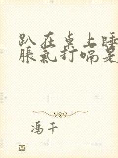 趴在桌上睡觉胃胀气打嗝是为什么