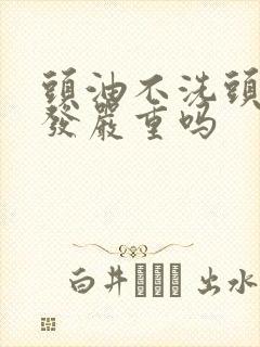 头油不洗头会掉发严重吗