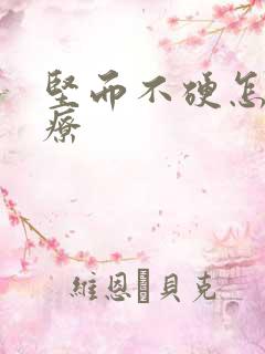 坚而不硬怎么治疗