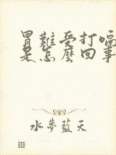 胃难受打嗝恶心是怎么回事