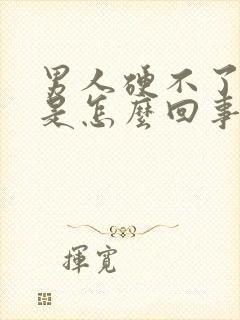 男人硬不了起来是怎么回事