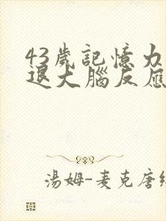 43岁记忆力减退大脑反应迟钝怎么办啊