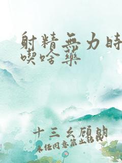 射精无力时间短吃啥药