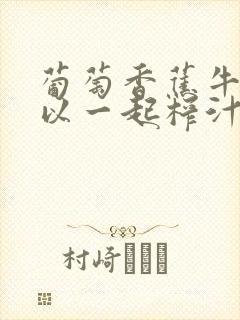 葡萄香蕉牛奶可以一起榨汁吗