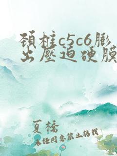 颈椎c5c6膨出压迫硬膜囊咋办