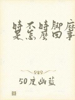 时不时脚麻手麻是怎么回事