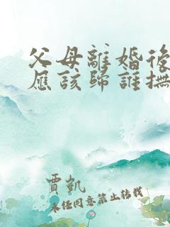 父母离婚后子女应该归谁抚养