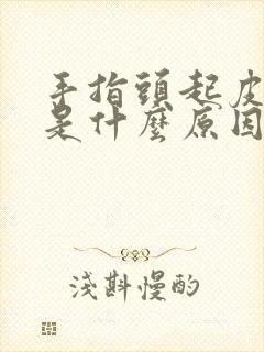 手指头起皮裂口是什么原因引起的