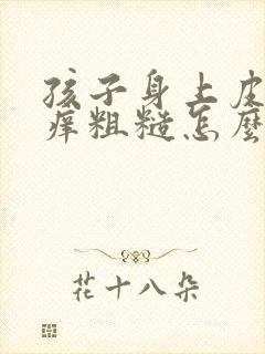 孩子身上皮肤干痒粗糙怎么办