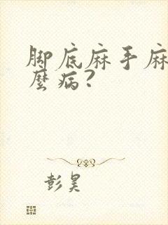 脚底麻手麻是什么病?