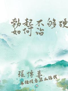 勃起不够硬不硬如何治