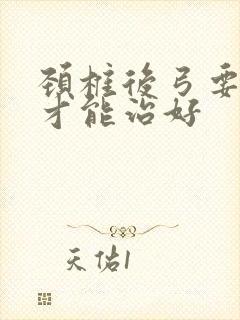 颈椎后弓要怎么才能治好