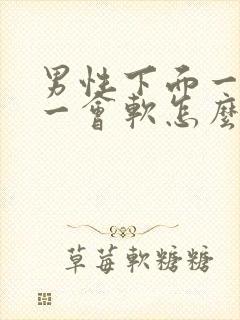 男性下面一会硬一会软怎么回事