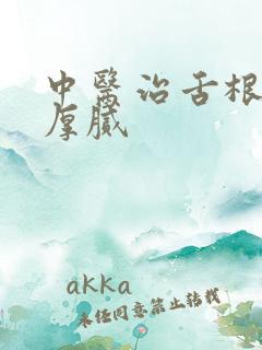 中医治舌根苔白厚腻