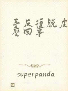 手反复脱皮是怎么回事