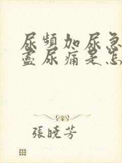 尿频加尿急尿不尽尿痛是怎么回事