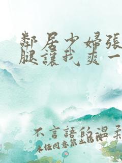 邻居少妇张开双腿让我爽一夜