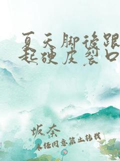 夏天脚后跟干裂起硬皮裂口子怎么办