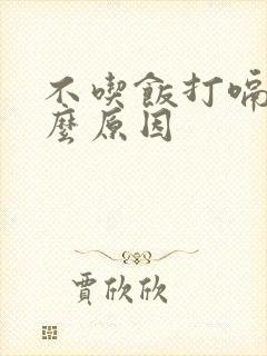 不吃饭打嗝是什么原因