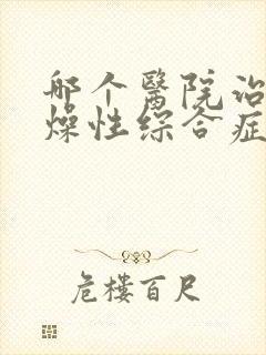 哪个医院治疗干燥性综合症最好