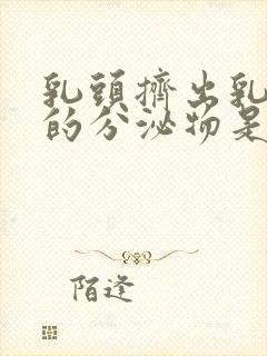 乳头挤出乳白色的分泌物是什么原因