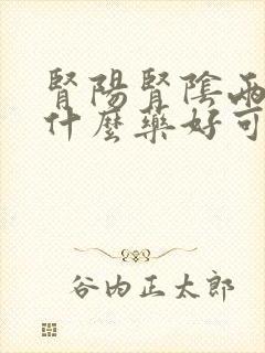 肾阳肾阴两虚吃什么药好可以解决