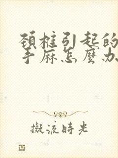 颈椎引起的头晕手麻怎么办