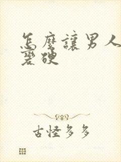 怎么让男人迅速变硬