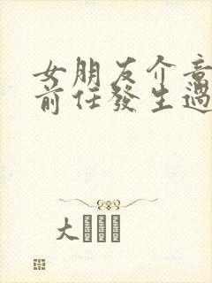 女朋友介意我跟前任发生过关系