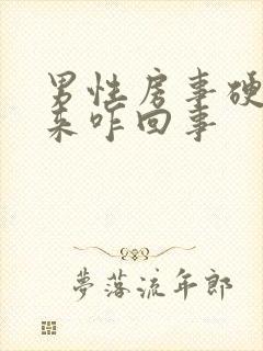 男性房事硬不起来咋回事