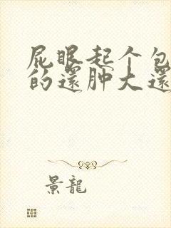 屁眼起个包硬硬的还肿大还疼