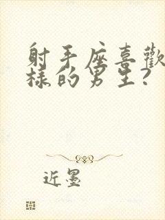 射手座喜欢什么样的男生?