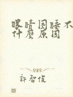 眼睛困睡不着是什么原因