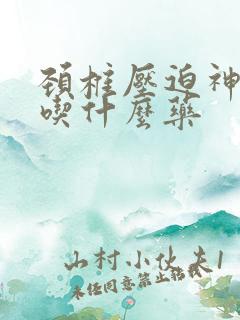颈椎压迫神手麻吃什么药