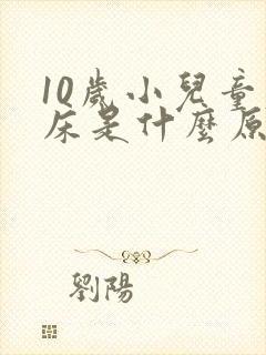 10岁小儿童尿床是什么原因