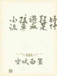 小孩过段时间就流鼻血是什么原因