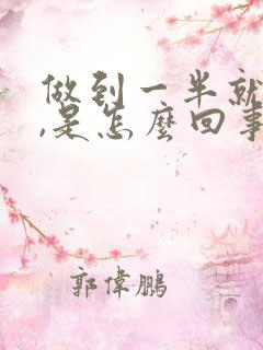 做到一半就软了,是怎么回事?