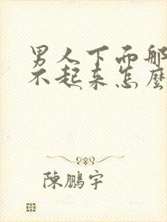 男人下面那个硬不起来怎么办啊