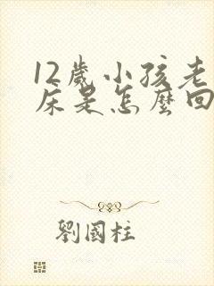 12岁小孩老尿床是怎么回事