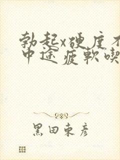 勃起x硬度不够中途疲软吃什么药