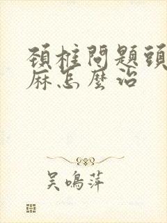 颈椎问题头晕手麻怎么治