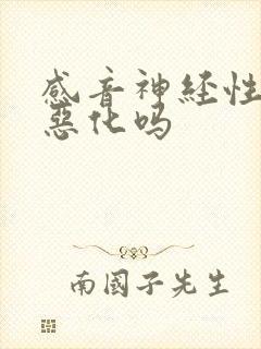 感音神经性聋会恶化吗