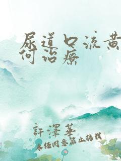 尿道口流黄脓如何治疗