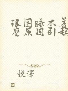 很困睡不着是什么原因引起的